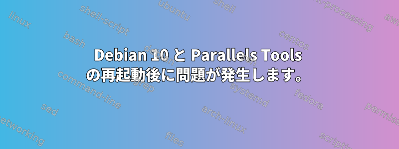 Debian 10 と Parallels Tools の再起動後に問題が発生します。