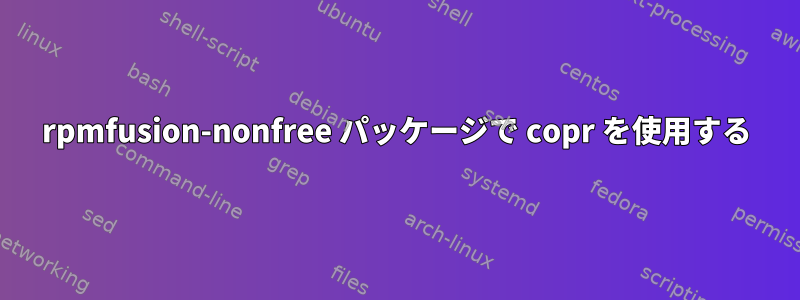 rpmfusion-nonfree パッケージで copr を使用する