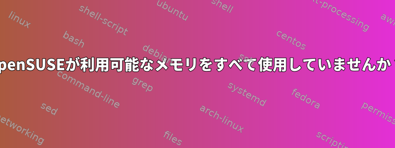 OpenSUSEが利用可能なメモリをすべて使用していませんか？