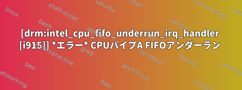 [drm:intel_cpu_fifo_underrun_irq_handler [i915]] *エラー* CPUパイプA FIFOアンダーラン