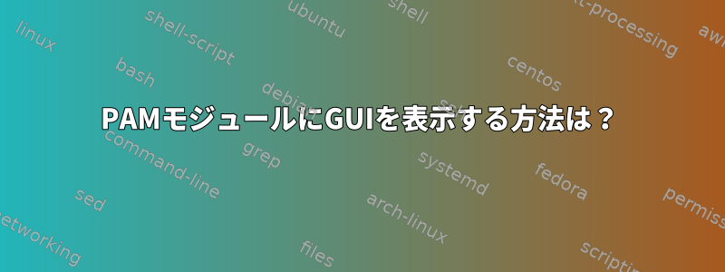 PAMモジュールにGUIを表示する方法は？