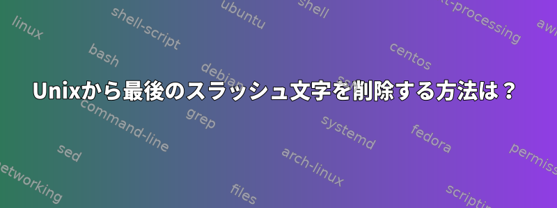 Unixから最後のスラッシュ文字を削除する方法は？