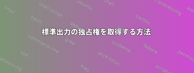 標準出力の独占権を取得する方法