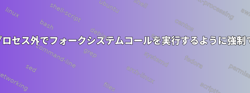 プロセスがプロセス外でフォークシステムコールを実行するように強制できますか？