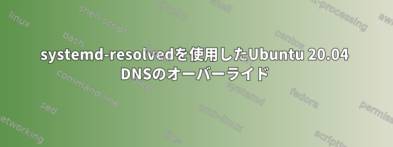 systemd-resolvedを使用したUbuntu 20.04 DNSのオーバーライド