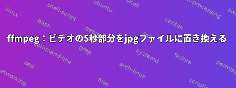 ffmpeg：ビデオの5秒部分をjpgファイルに置き換える