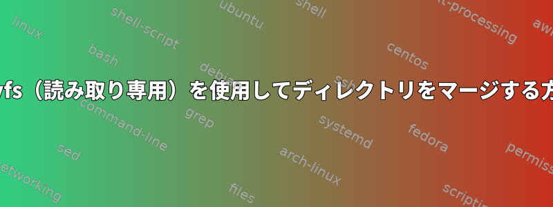 overlayfs（読み取り専用）を使用してディレクトリをマージする方法は？