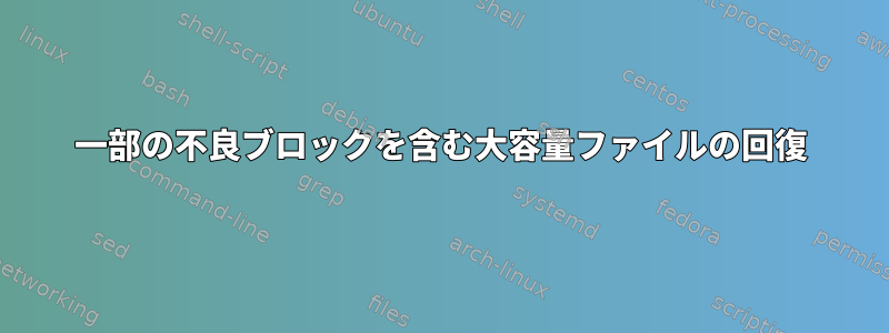 一部の不良ブロックを含む大容量ファイルの回復