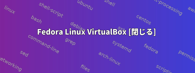 Fedora Linux VirtualBox [閉じる]