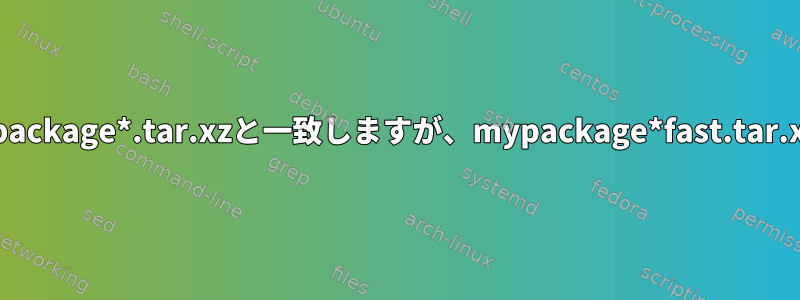 ワイルドカードはmypackage*.tar.xzと一致しますが、mypackage*fast.tar.xzと一致しませんか？