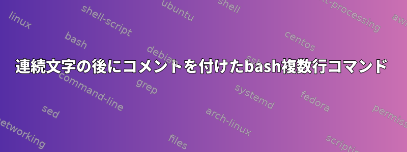 連続文字の後にコメントを付けたbash複数行コマンド