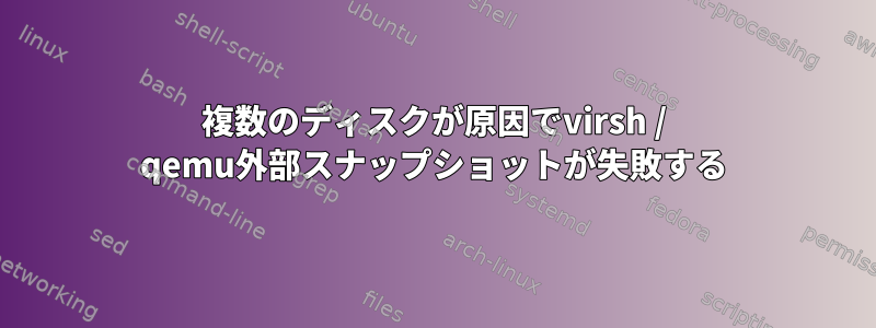 複数のディスクが原因でvirsh / qemu外部スナップショットが失敗する