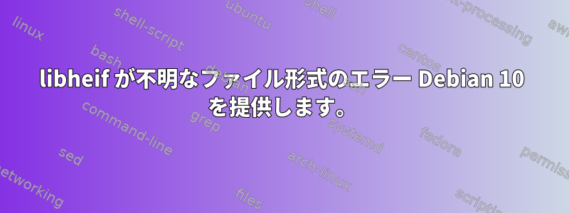 libheif が不明なファイル形式のエラー Debian 10 を提供します。