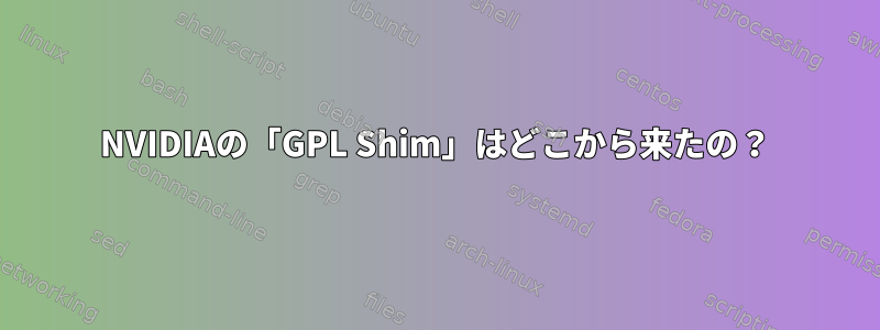 NVIDIAの「GPL Shim」はどこから来たの？