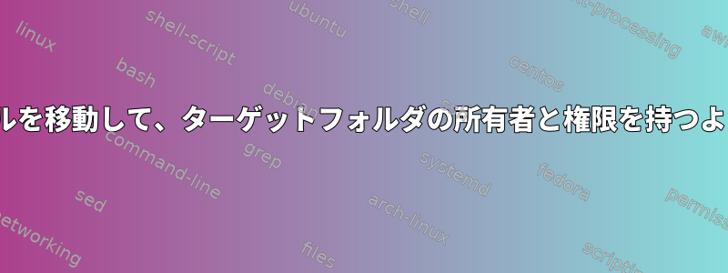 Linuxファイルを移動して、ターゲットフォルダの所有者と権限を持つようにします。