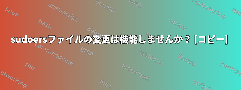 sudoersファイルの変更は機能しませんか？ [コピー]