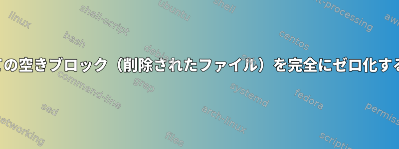 すべての空きブロック（削除されたファイル）を完全にゼロ化する方法