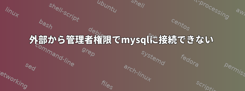 外部から管理者権限でmysqlに接続できない