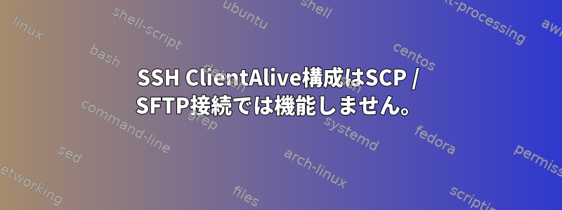 SSH ClientAlive構成はSCP / SFTP接続では機能しません。