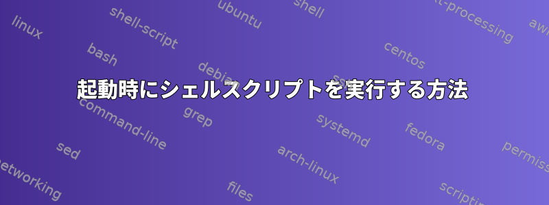 起動時にシェルスクリプトを実行する方法