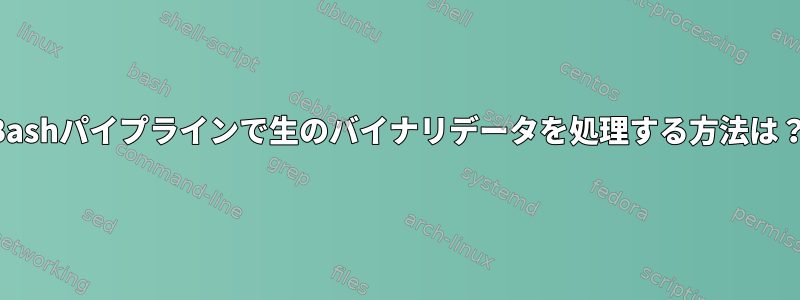 Bashパイプラインで生のバイナリデータを処理する方法は？