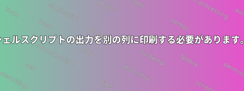 シェルスクリプトの出力を別の列に印刷する必要があります。