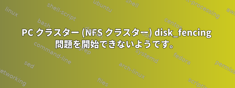 PC クラスター (NFS クラスター) disk_fencing 問題を開始できないようです。