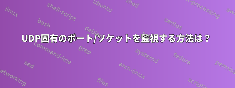 UDP固有のポート/ソケットを監視する方法は？