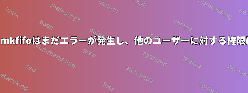 すべての権限を持つmkfifoはまだエラーが発生し、他のユーザーに対する権限は拒否されました。