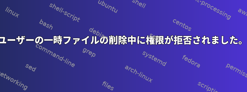 ユーザーの一時ファイルの削除中に権限が拒否されました。