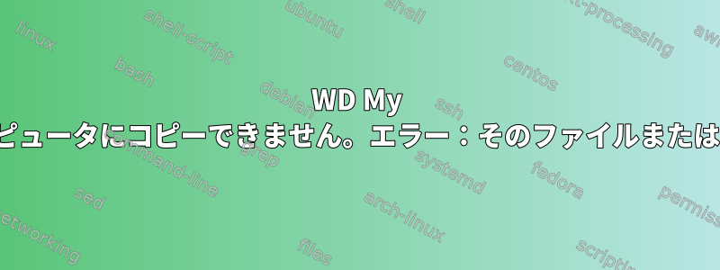 WD My Cloudデータをローカルコンピュータにコピーできません。エラー：そのファイルまたはディレクトリはありません。