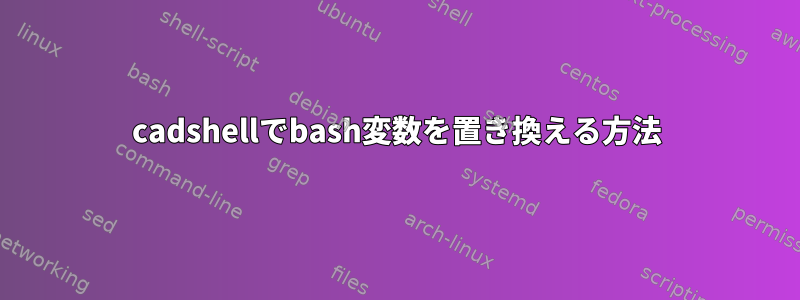 cadshellでbash変数を置き換える方法