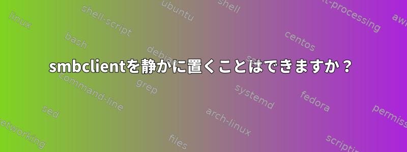 smbclientを静かに置くことはできますか？