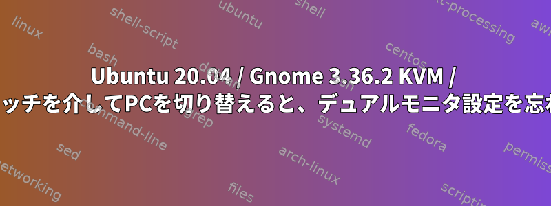 Ubuntu 20.04 / Gnome 3.36.2 KVM / KVMPスイッチを介してPCを切り替えると、デュアルモニタ設定を忘れました。