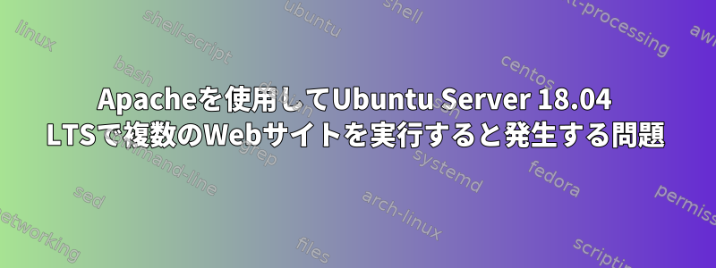 Apacheを使用してUbuntu Server 18.04 LTSで複数のWebサイトを実行すると発生する問題