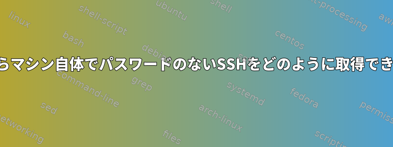 マシンからマシン自体でパスワードのないSSHをどのように取得できますか？