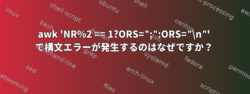 awk 'NR%2 == 1?ORS=";":ORS="\n"' で構文エラーが発生するのはなぜですか？