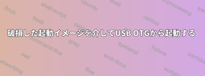 破損した起動イメージを介してUSB OTGから起動する