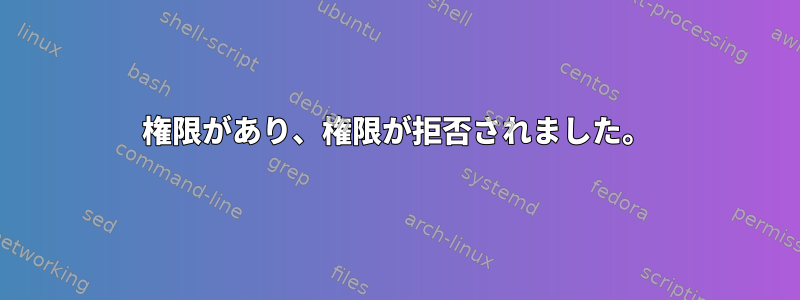 権限があり、権限が拒否されました。