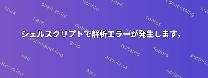 シェルスクリプトで解析エラーが発生します。