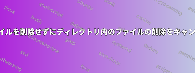 指定したファイルを削除せずにディレクトリ内のファイルの削除をキャンセルする方法