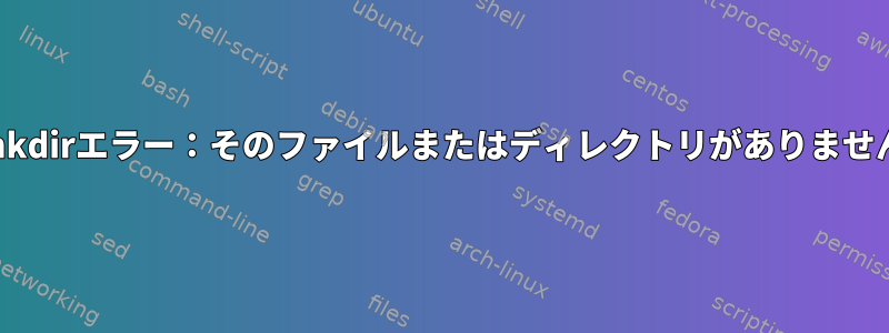 mkdirエラー：そのファイルまたはディレクトリがありません