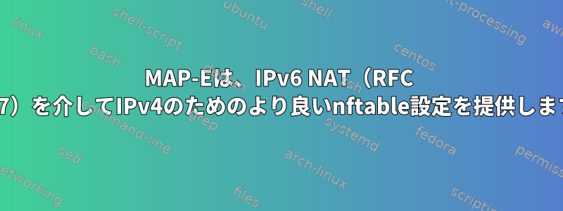 MAP-Eは、IPv6 NAT（RFC 7597）を介してIPv4のためのより良いnftable設定を提供します。