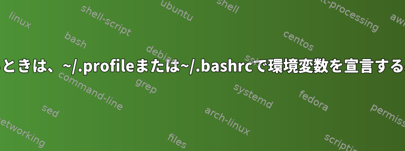 systemdを使用するときは、~/.profileまたは~/.bashrcで環境変数を宣言する必要がありますか？