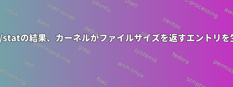 統計/proc/PID/statの結果、カーネルがファイルサイズを返すエントリを生成しますか？