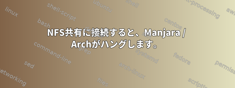 NFS共有に接続すると、Manjara / Archがハングします。