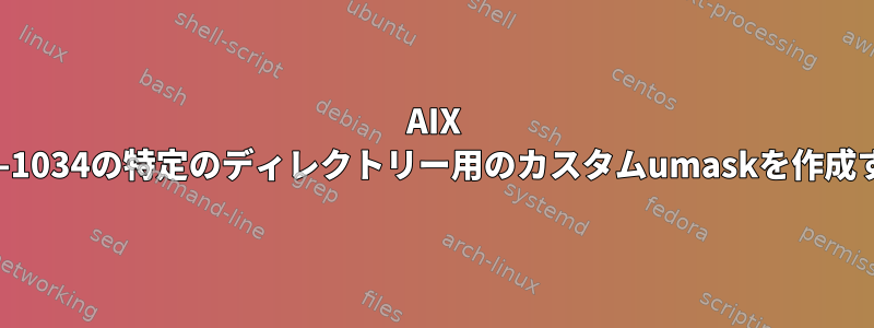 AIX 6100-05-02-1034の特定のディレクトリー用のカスタムumaskを作成する方法は？