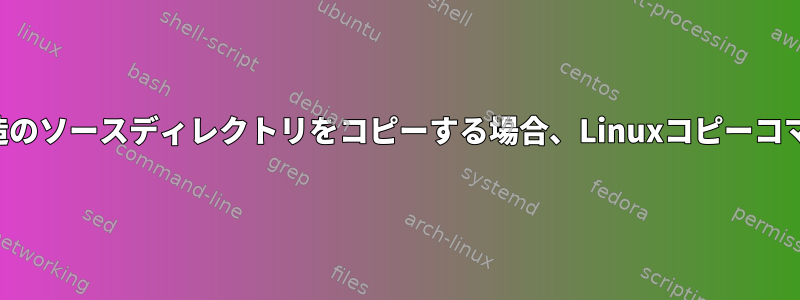 ターゲットディレクトリと同じ構造のソースディレクトリをコピーする場合、Linuxコピーコマンドはどのように機能しますか？