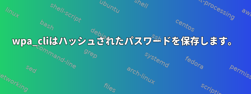 wpa_cliはハッシュされたパスワードを保存します。