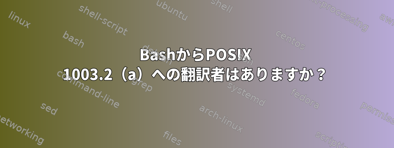 BashからPOSIX 1003.2（a）への翻訳者はありますか？